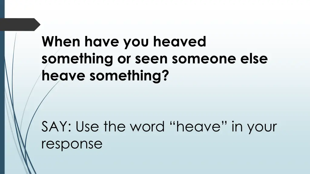 when have you heaved something or seen someone