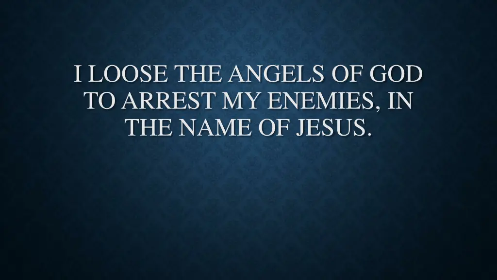 i loose the angels of god to arrest my enemies