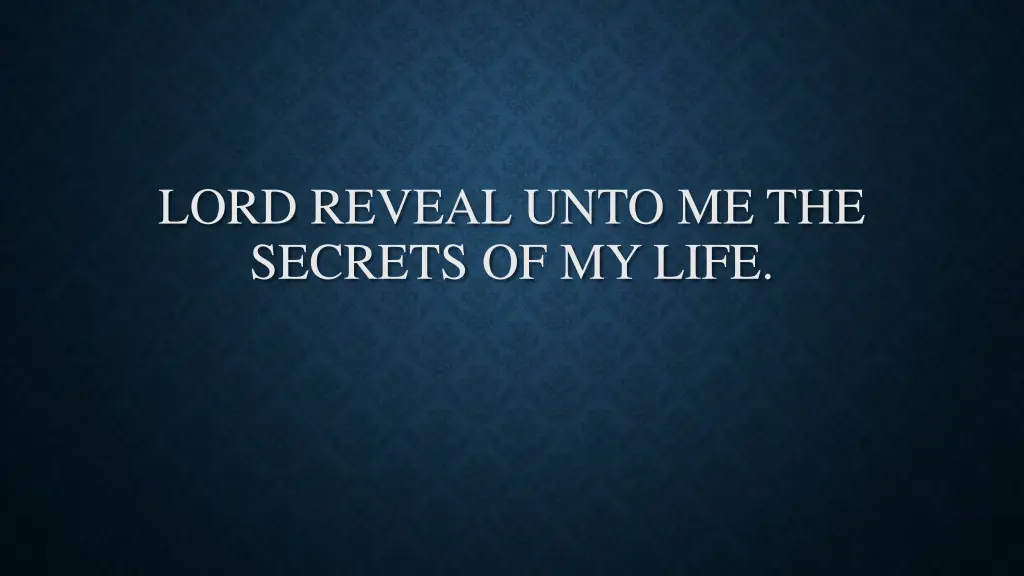 lord reveal unto me the secrets of my life