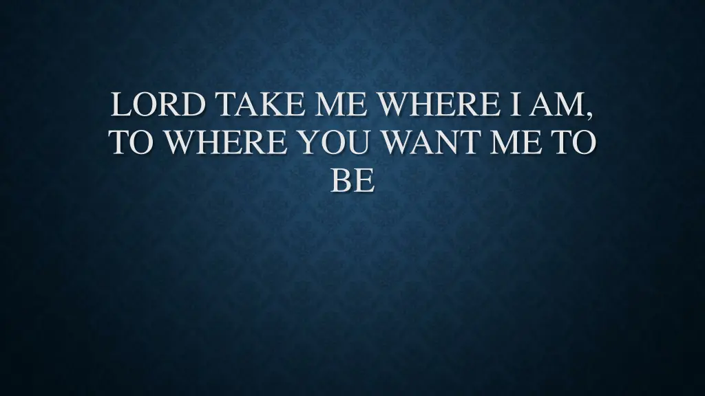 lord take me where i am to where you want me to be