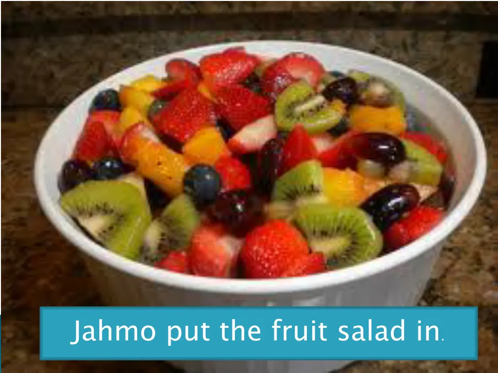 jahmo put the fruit salad in