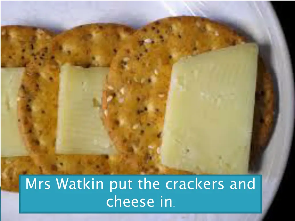 mrs watkin put the crackers and cheese in