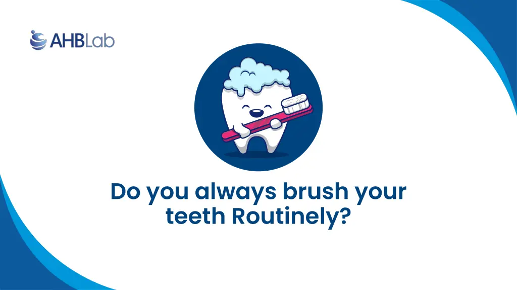 do you always brush your teeth routinely