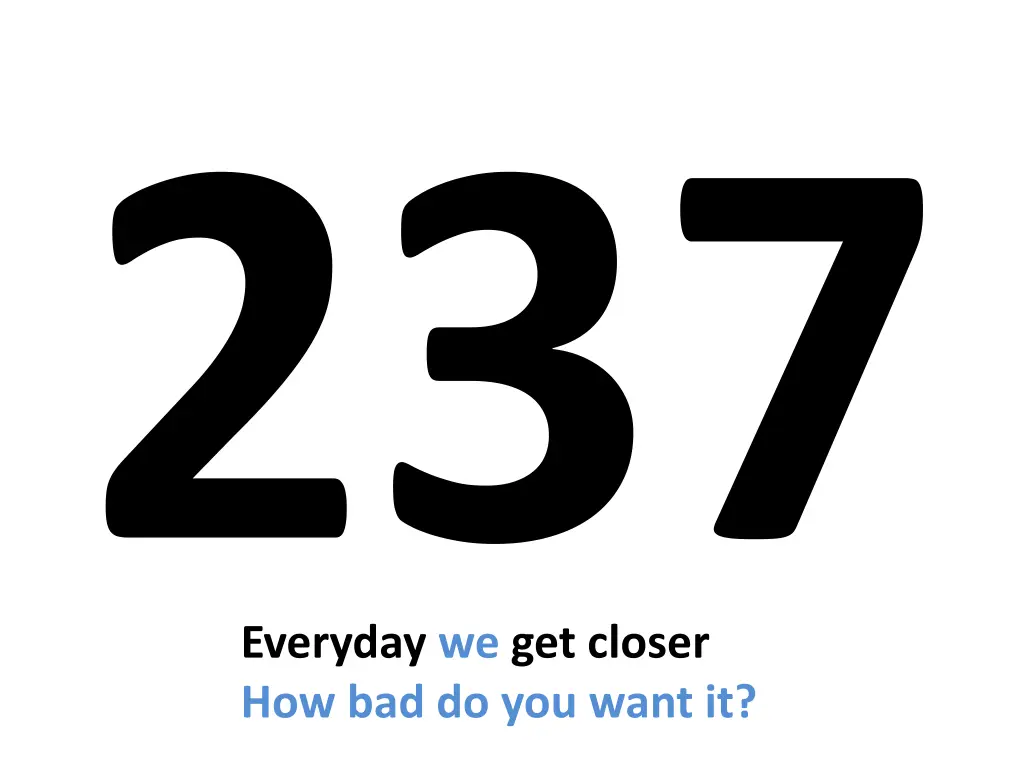 everyday we get closer how bad do you want it