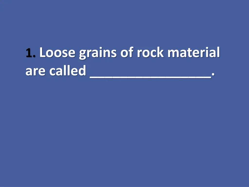 1 loose grains of rock material are called