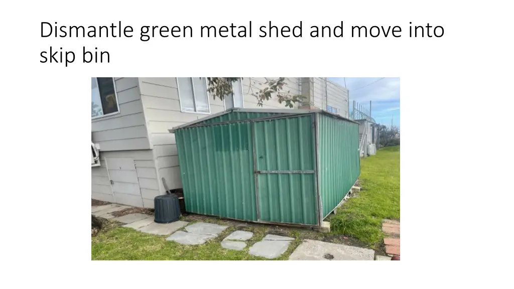 dismantle green metal shed and move into skip bin