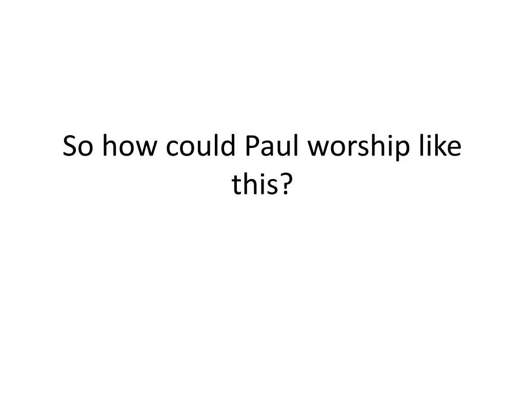 so how could paul worship like this