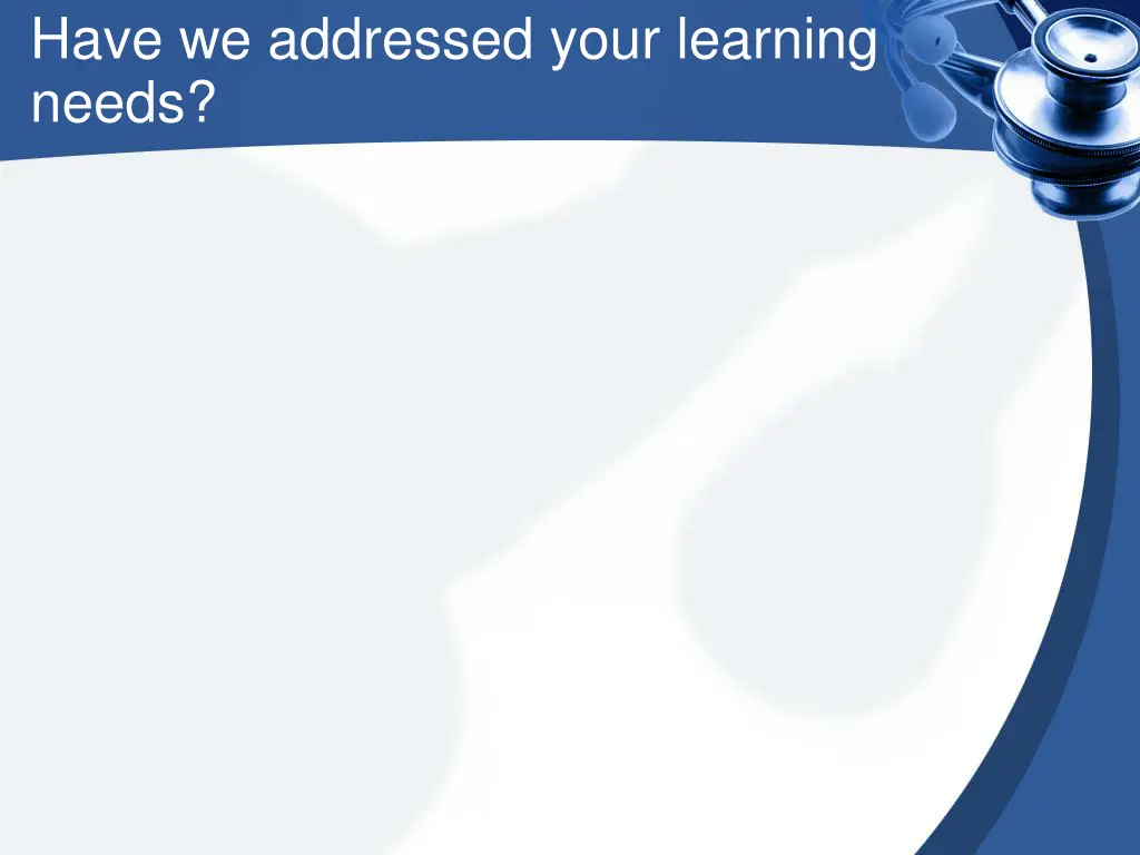 have we addressed your learning needs