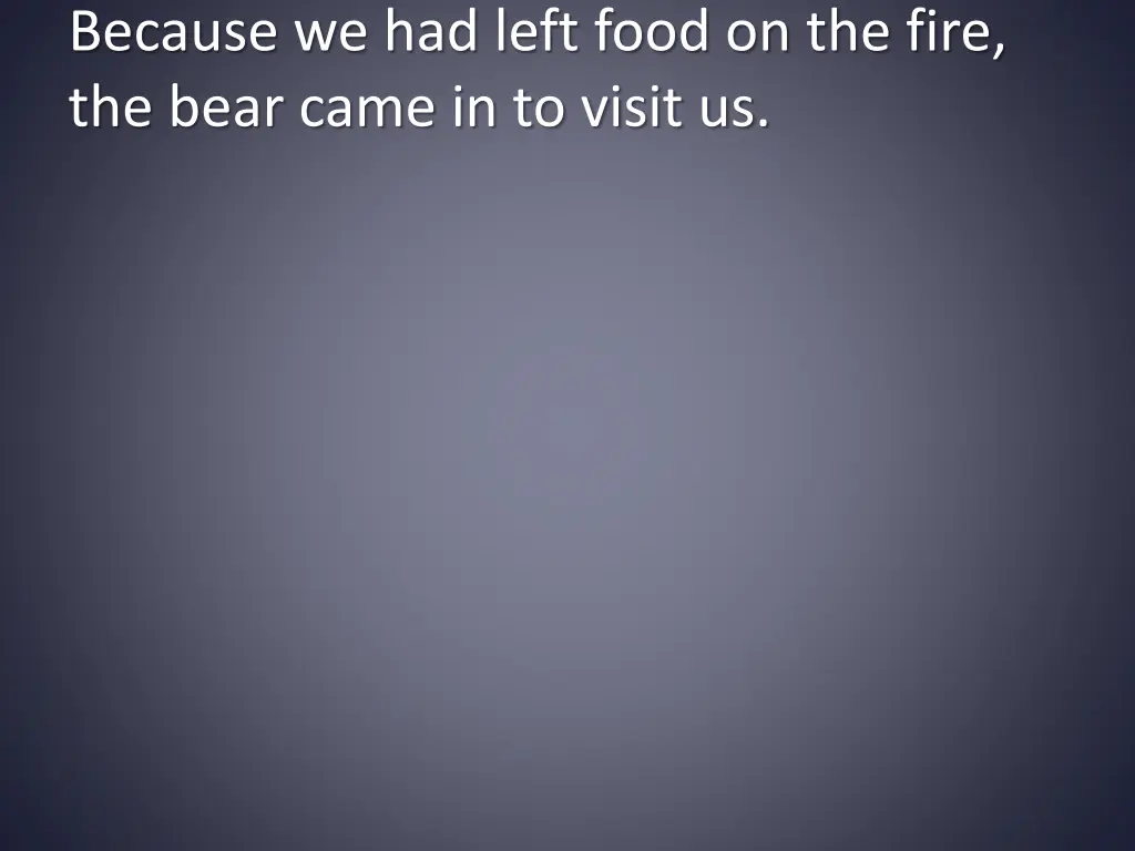 because we had left food on the fire the bear