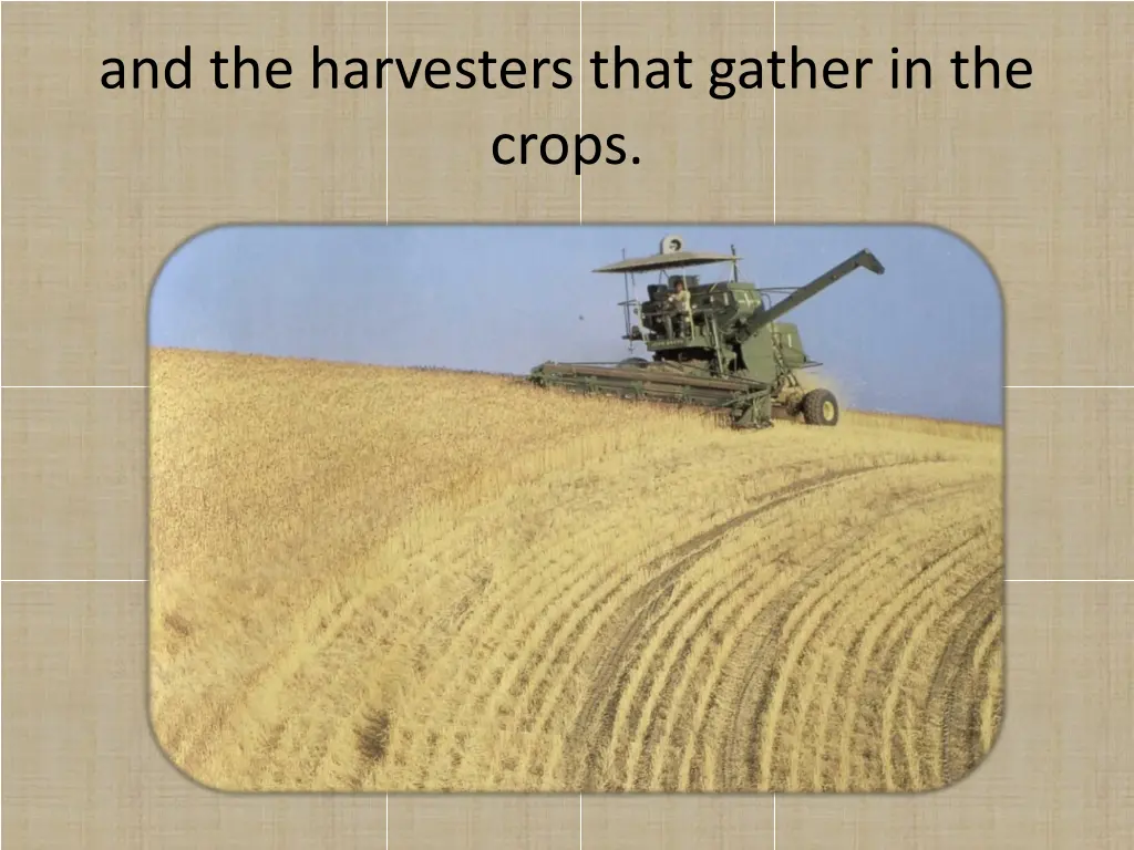 and the harvesters that gather in the crops