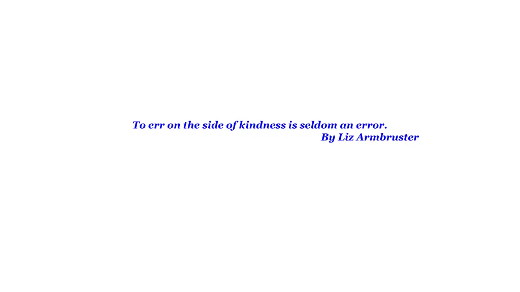 to err on the side of kindness is seldom an error