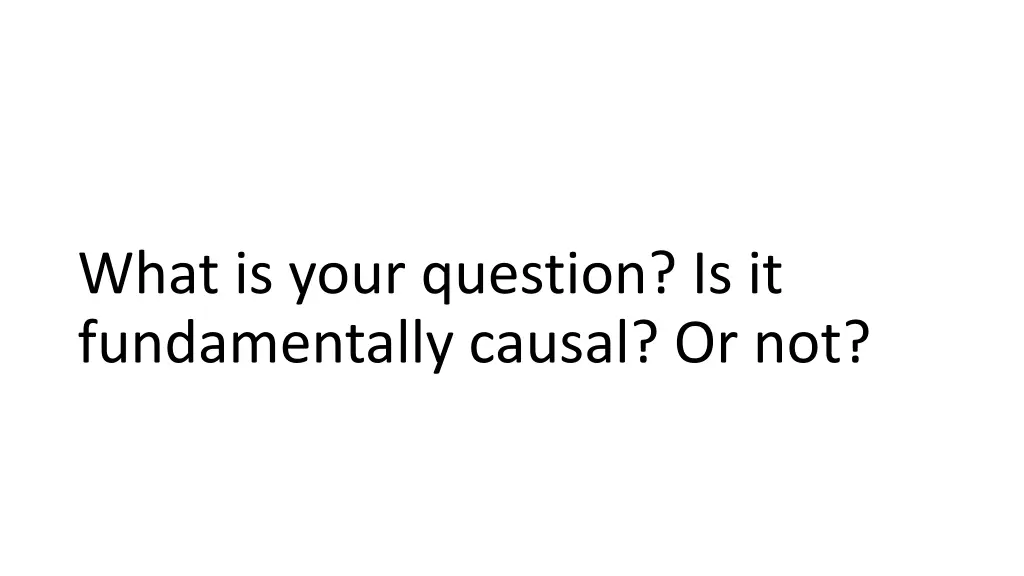 what is your question is it fundamentally causal