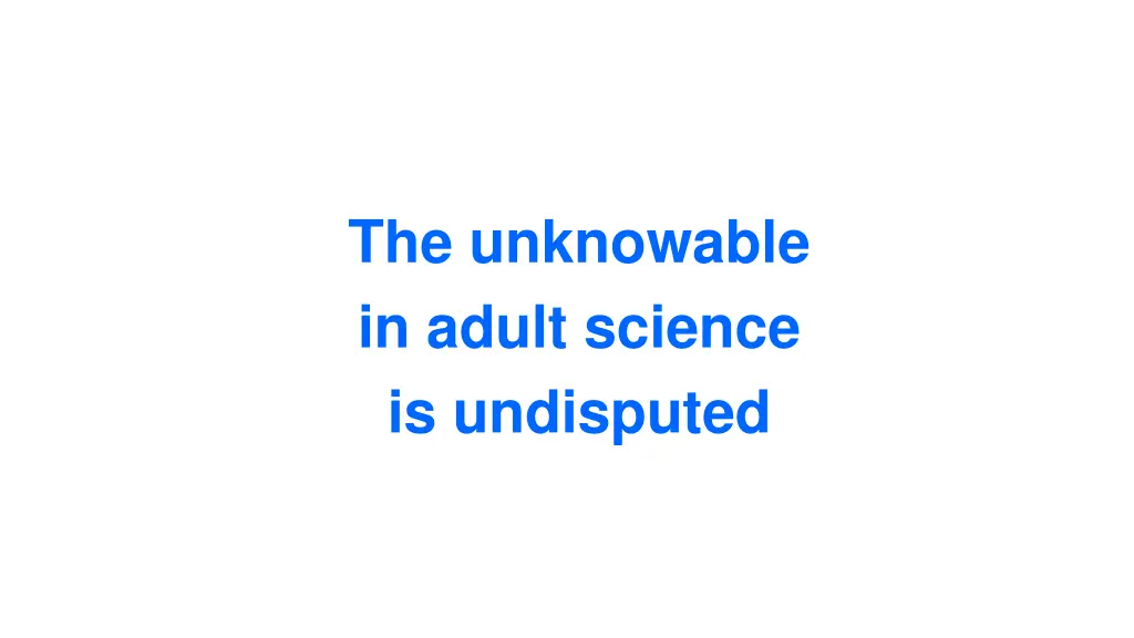 the unknowable in adult science is undisputed