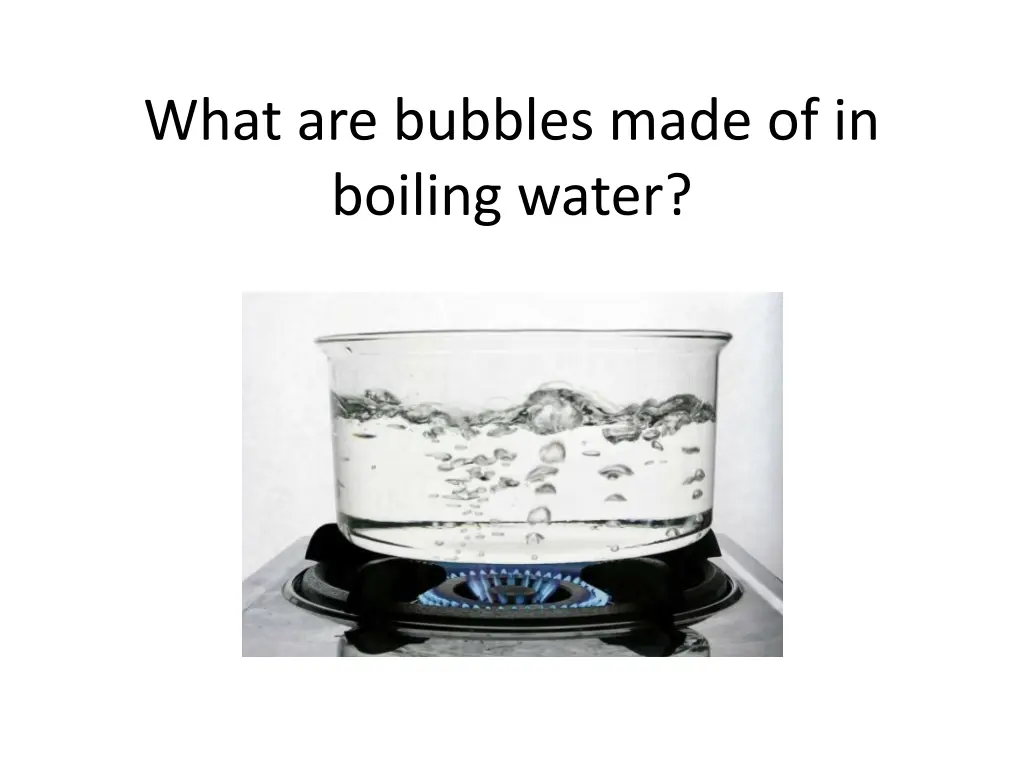 what are bubbles made of in boiling water