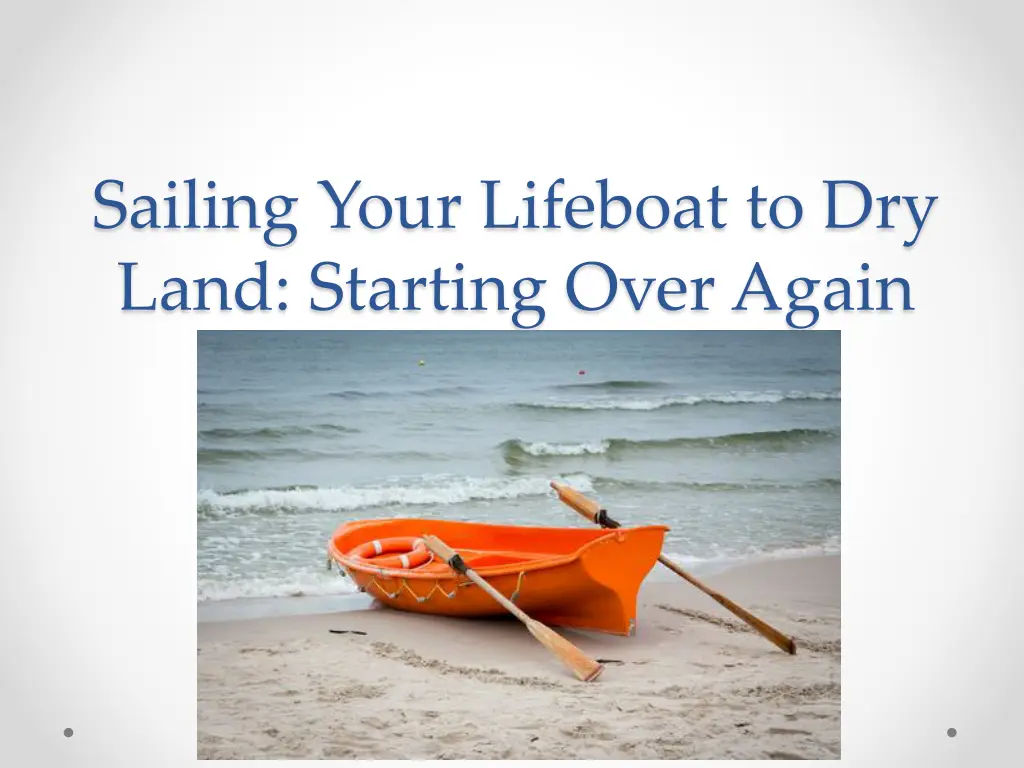 sailing your lifeboat to dry land starting over