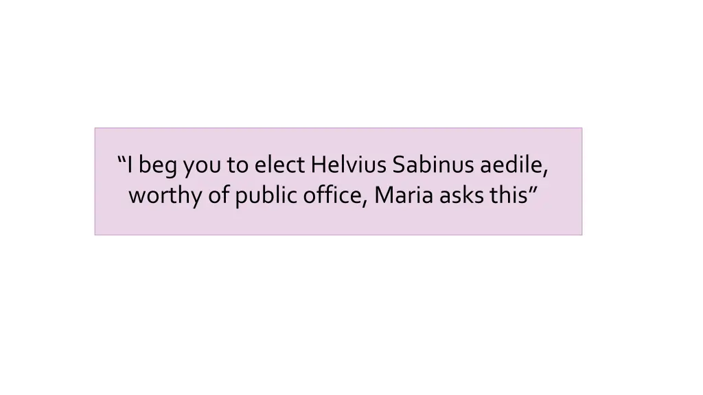 i beg you to elect helvius sabinus aedile worthy