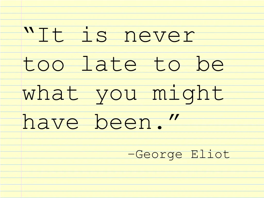 it is never too late to be what you might have