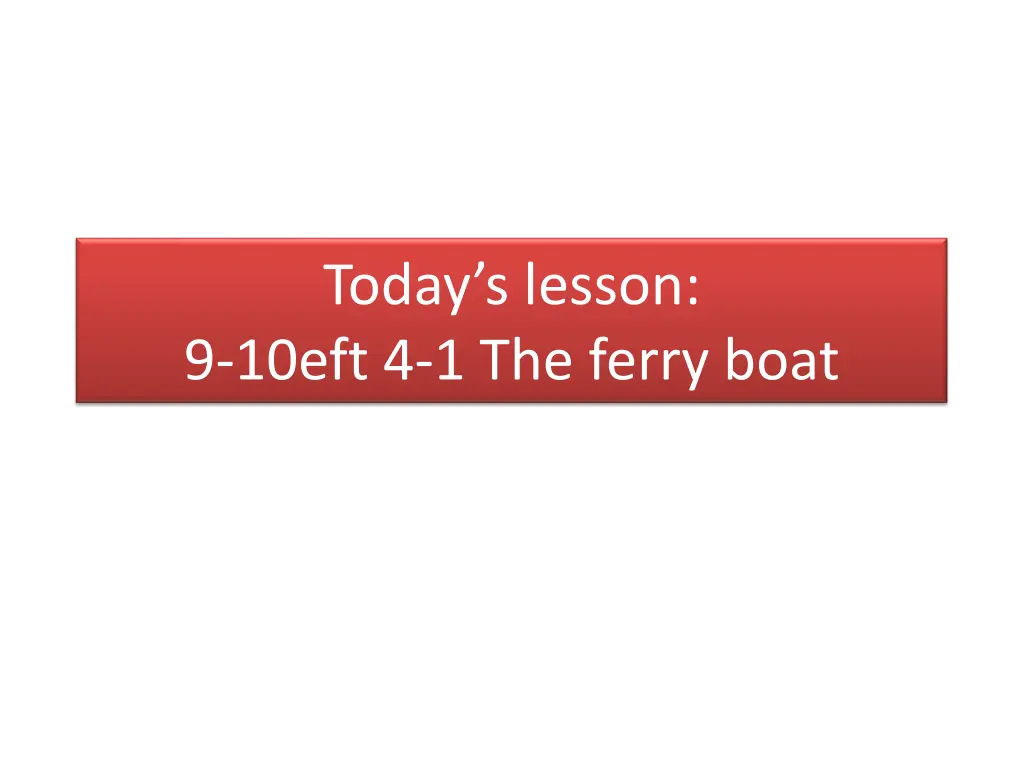 today s lesson 9 10eft 4 1 the ferry boat