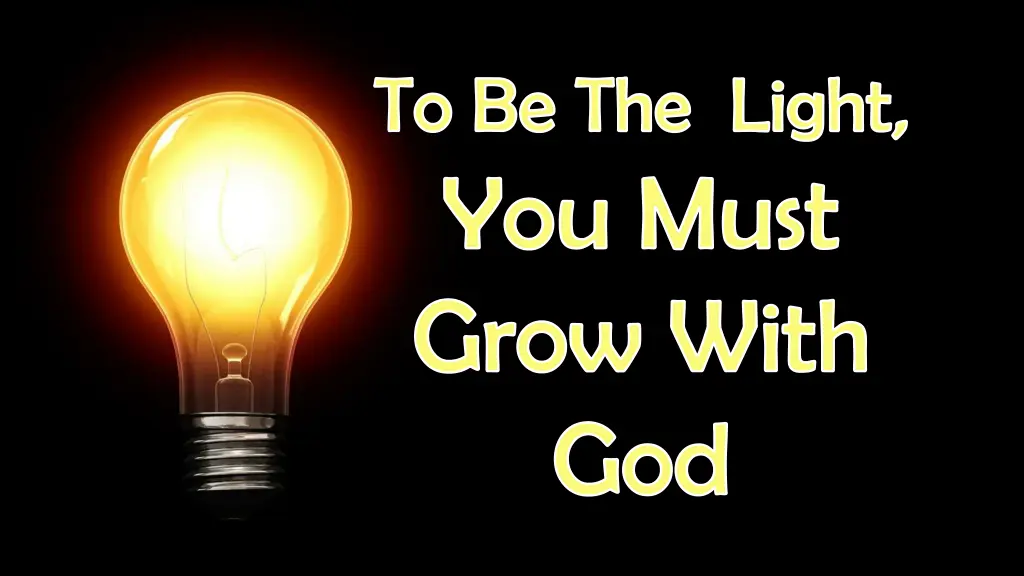 to be the light you must grow with god