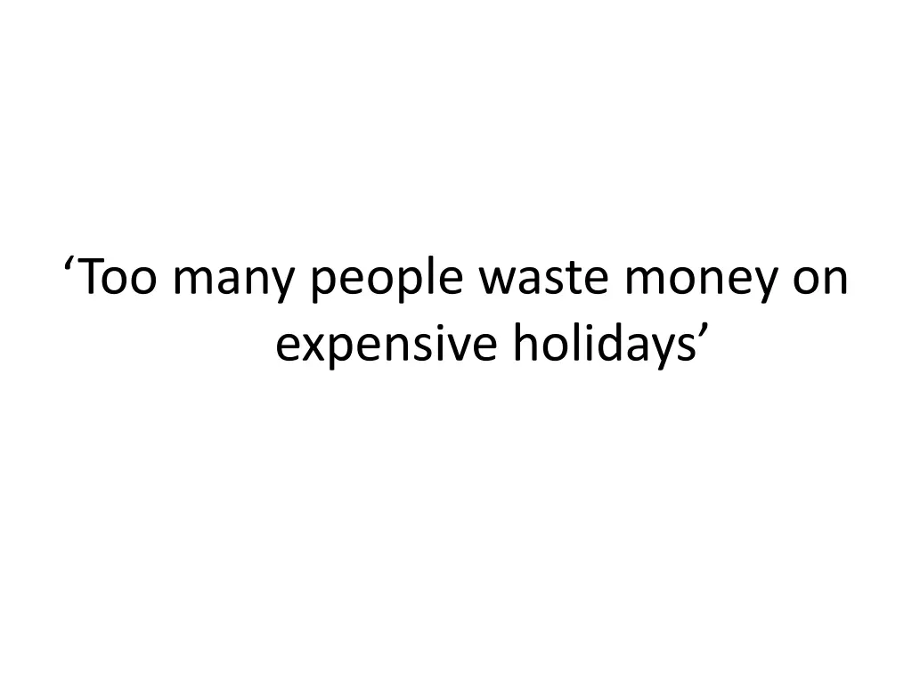 too many people waste money on expensive holidays