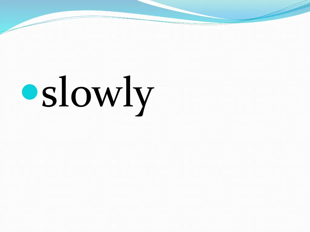 slowly