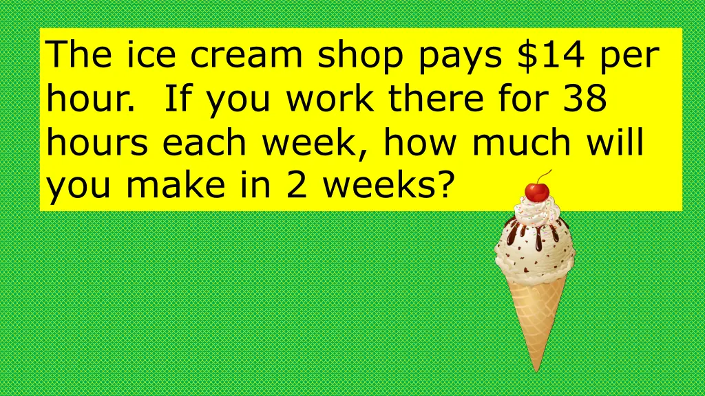 the ice cream shop pays 14 per hour if you work