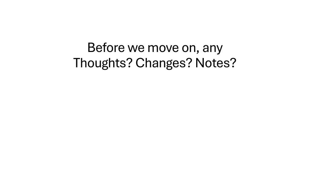 before we move on any thoughts changes notes