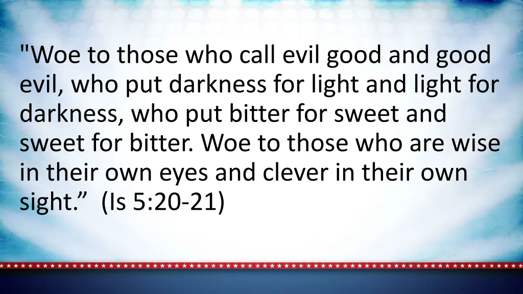 woe to those who call evil good and good evil