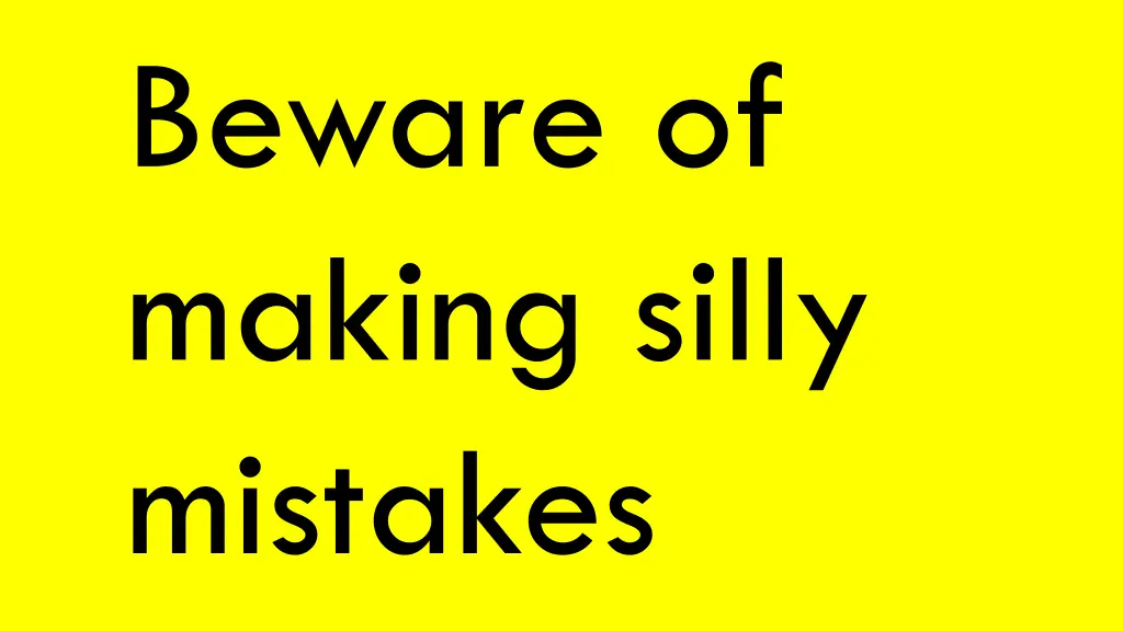 beware of making silly mistakes