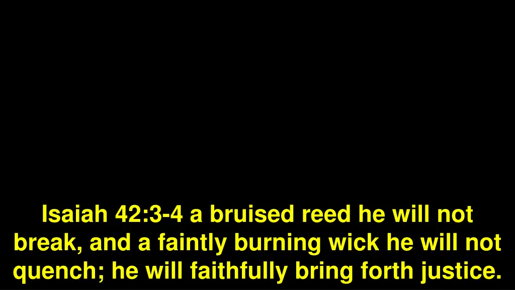 isaiah 42 3 4 a bruised reed he will not break