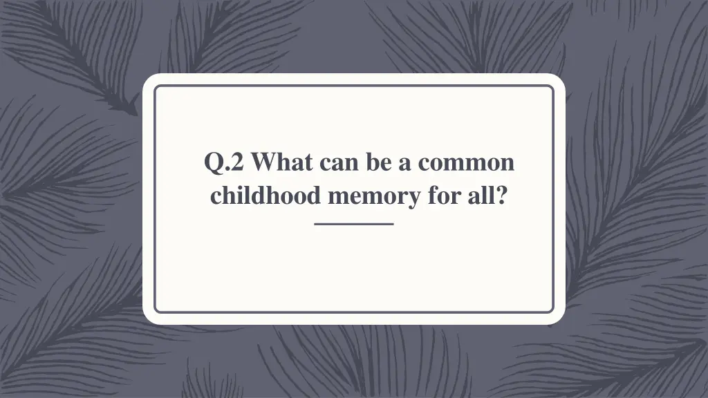 q 2 what can be a common childhood memory for all