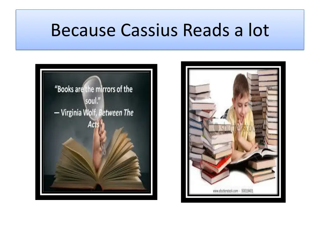 because cassius reads a lot