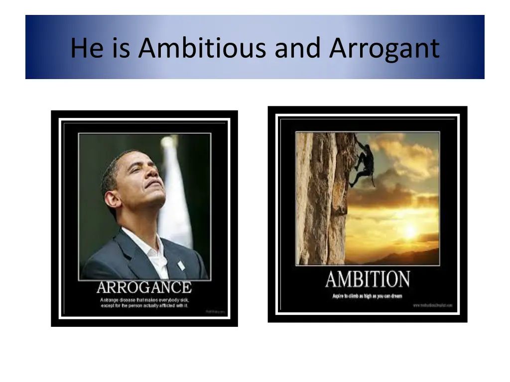 he is ambitious and arrogant