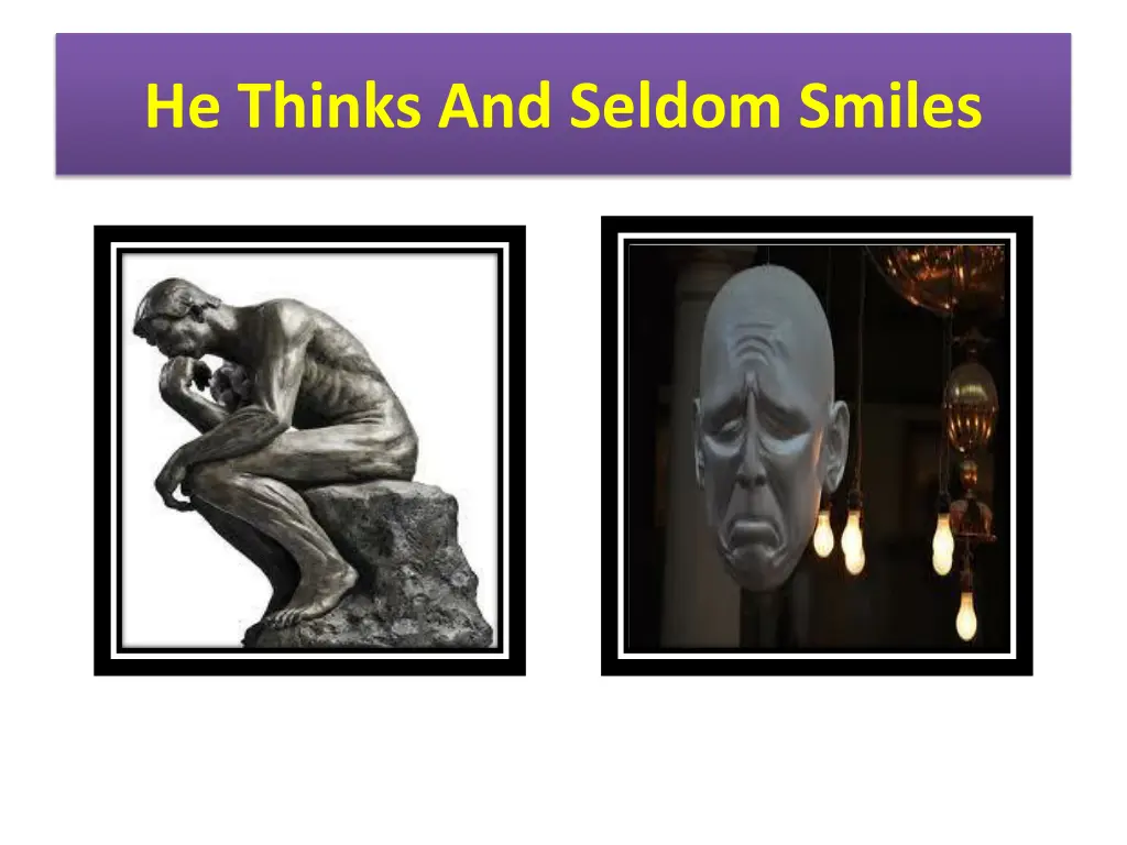 he thinks and seldom smiles