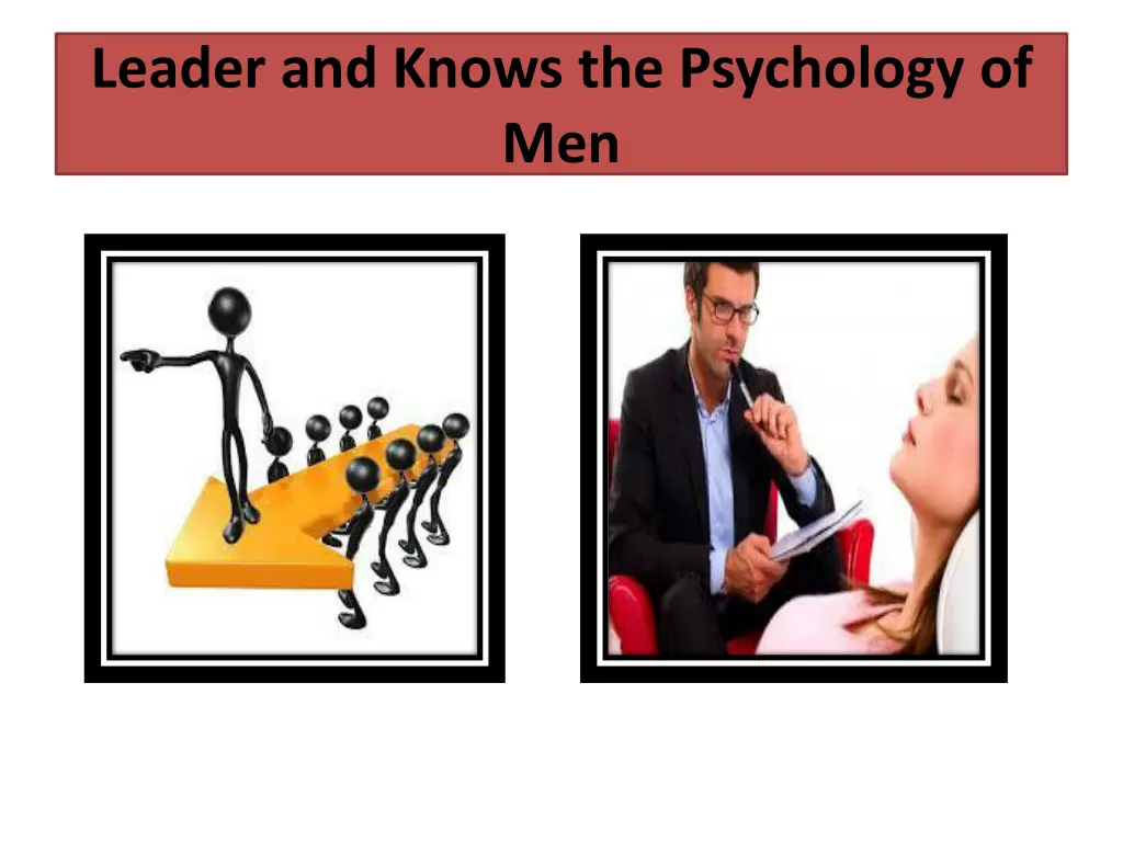 leader and knows the psychology of men