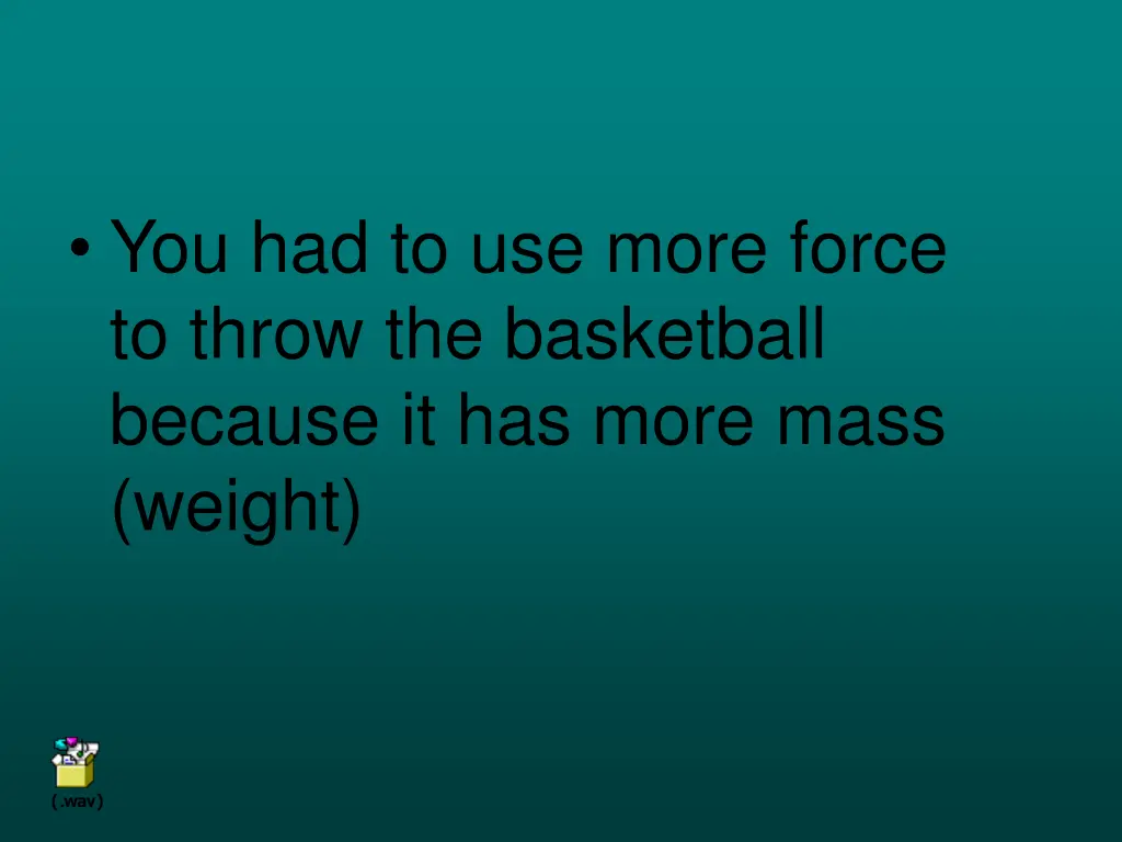 you had to use more force to throw the basketball