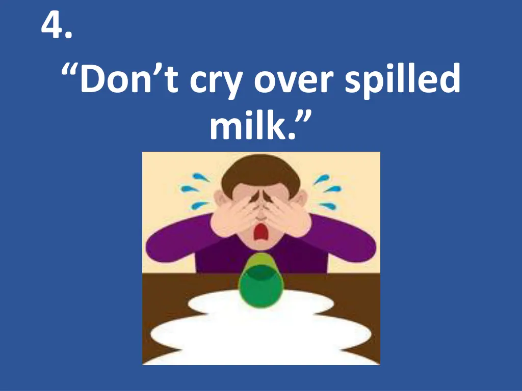 4 don t cry over spilled milk