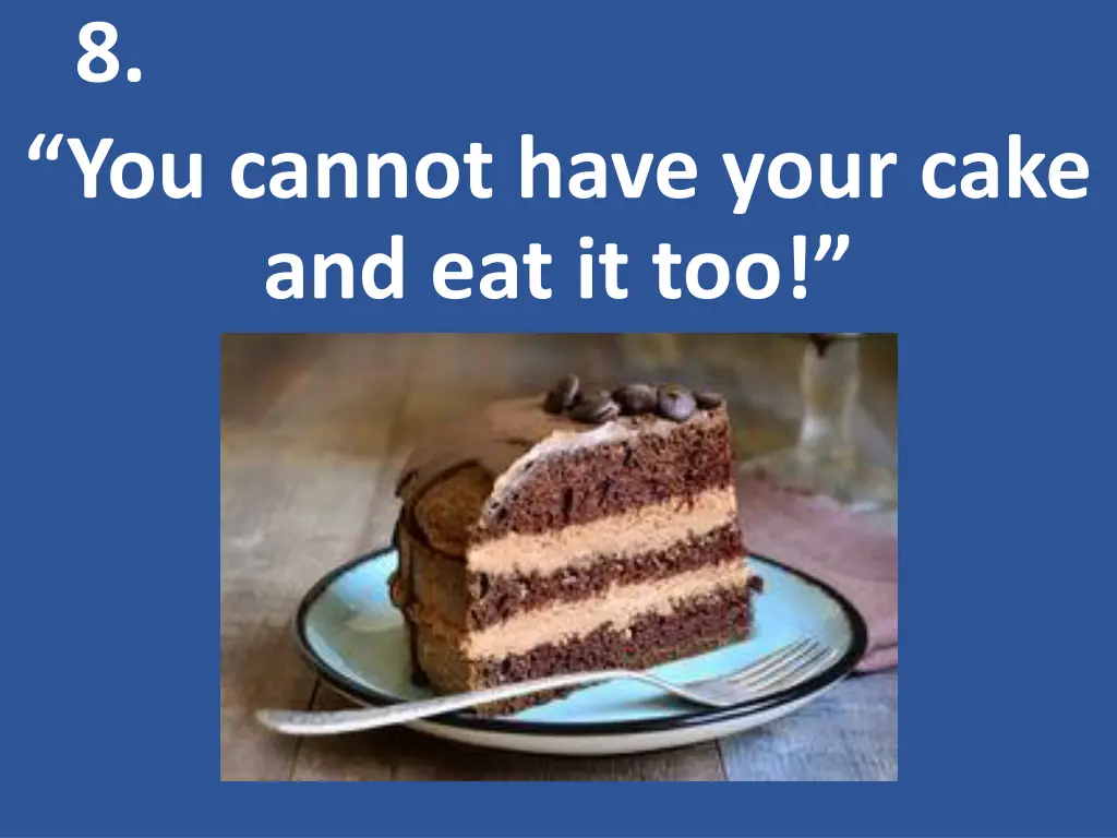 8 you cannot have your cake and eat it too