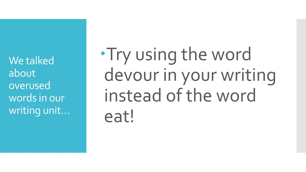 try using the word devour in your writing instead