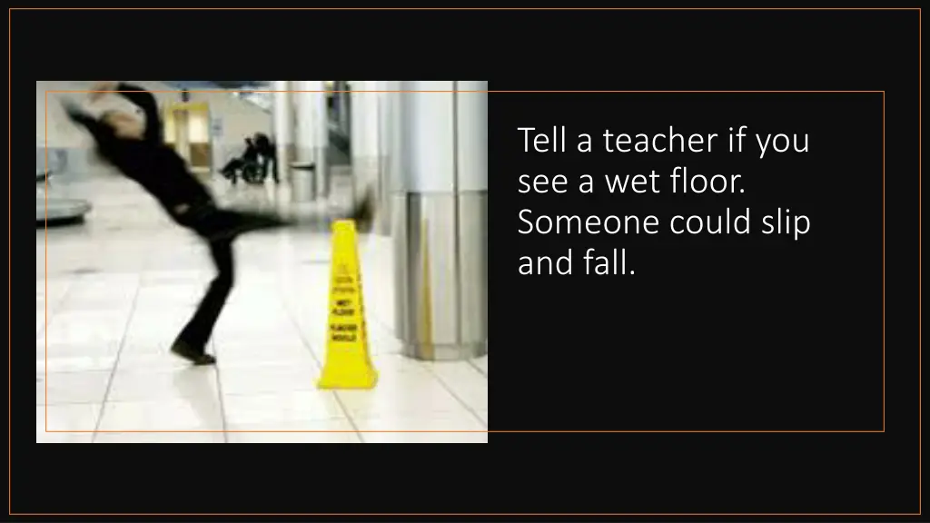 tell a teacher if you see a wet floor someone