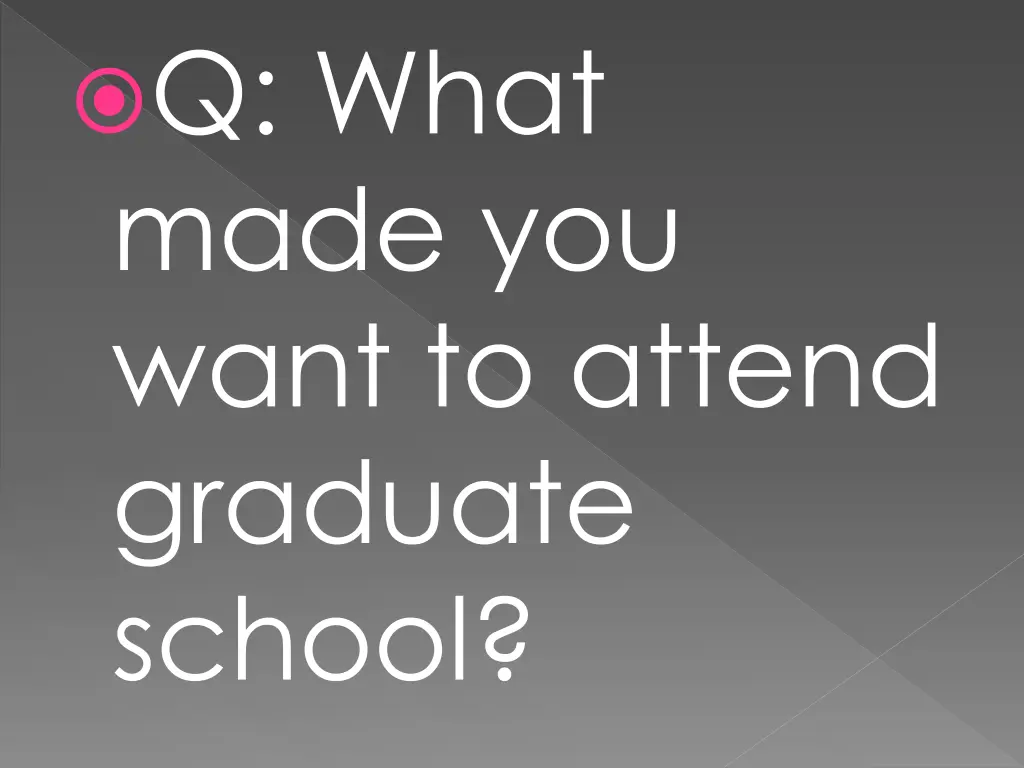 q what made you want to attend graduate school