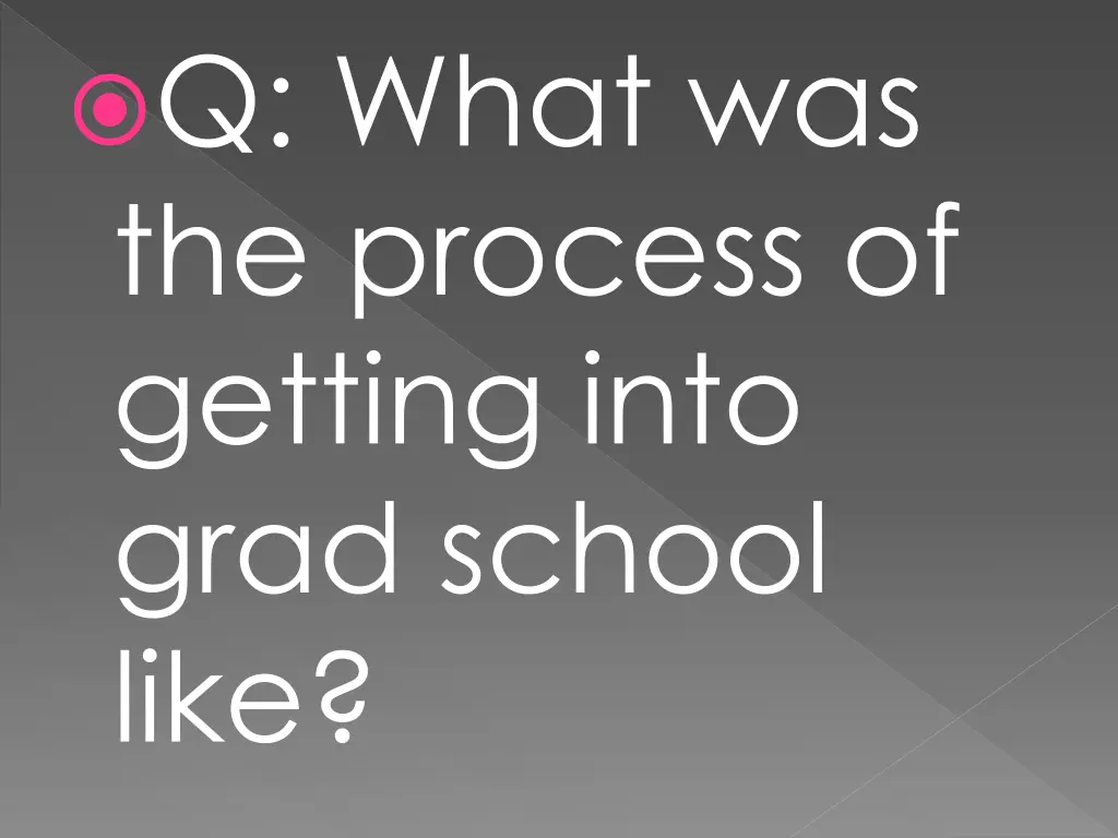 q what was the process of getting into grad