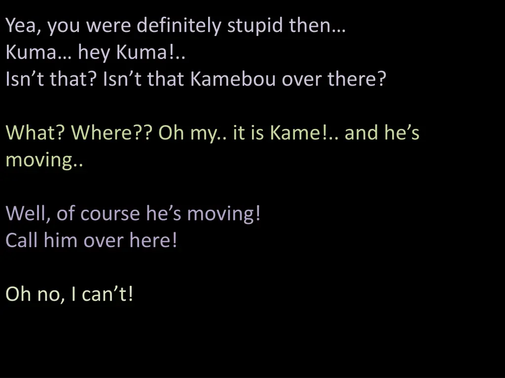 yea you were definitely stupid then kuma hey kuma