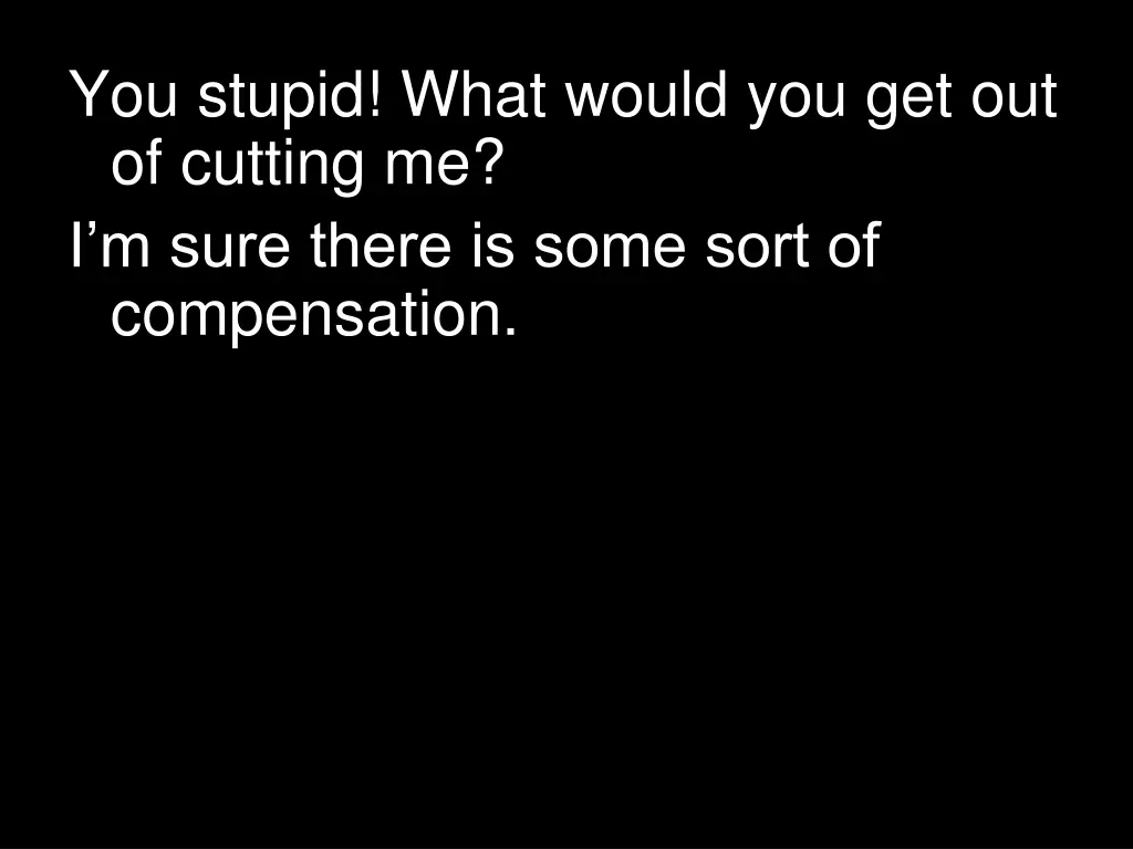 you stupid what would you get out of cutting