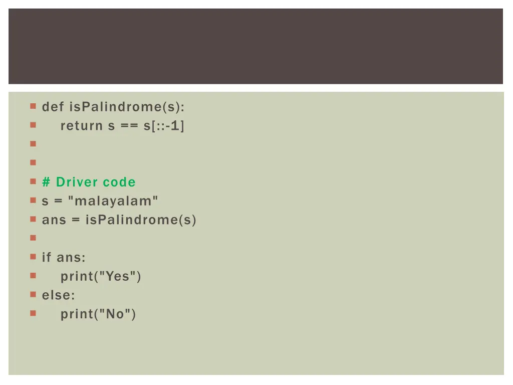 def ispalindrome s return s s 1 driver code