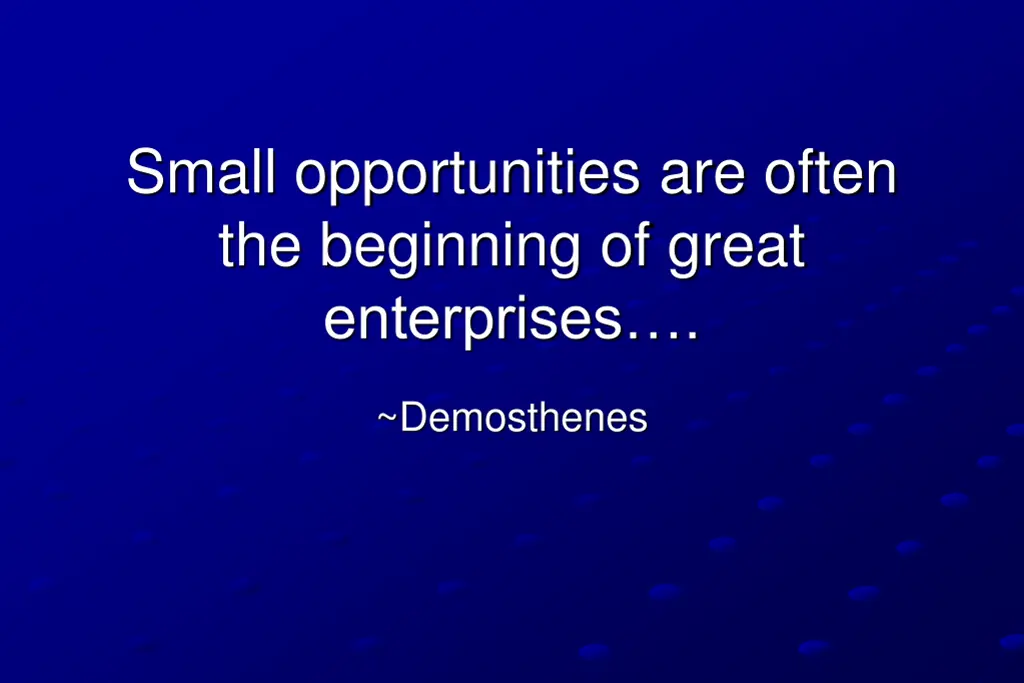 small opportunities are often the beginning