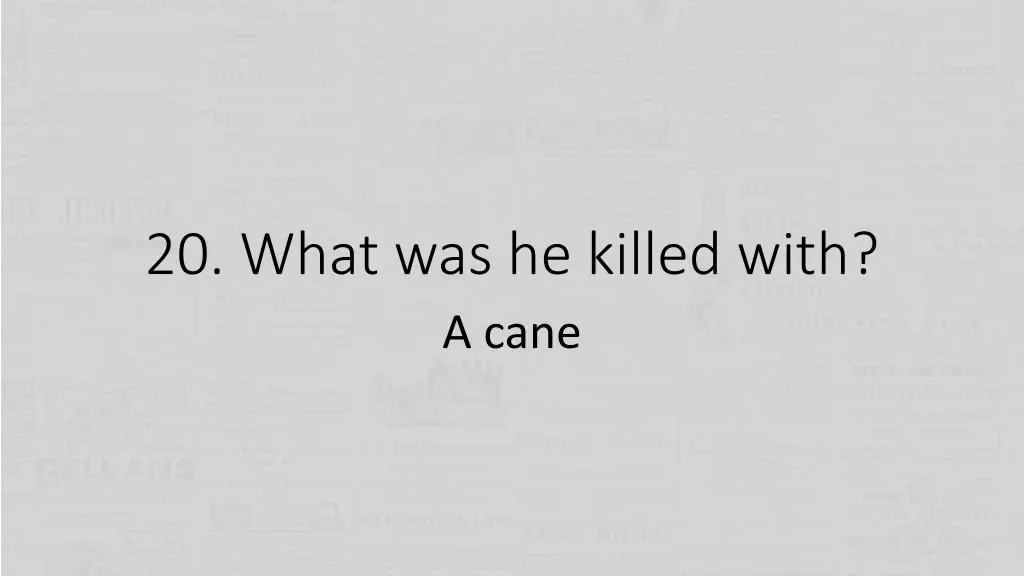 20 what was he killed with a cane