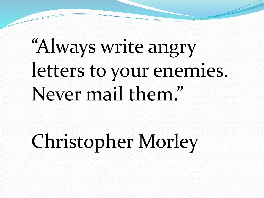 always write angry letters to your enemies never