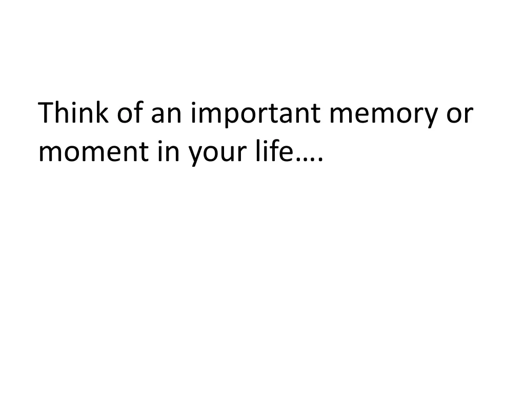 think of an important memory or moment in your