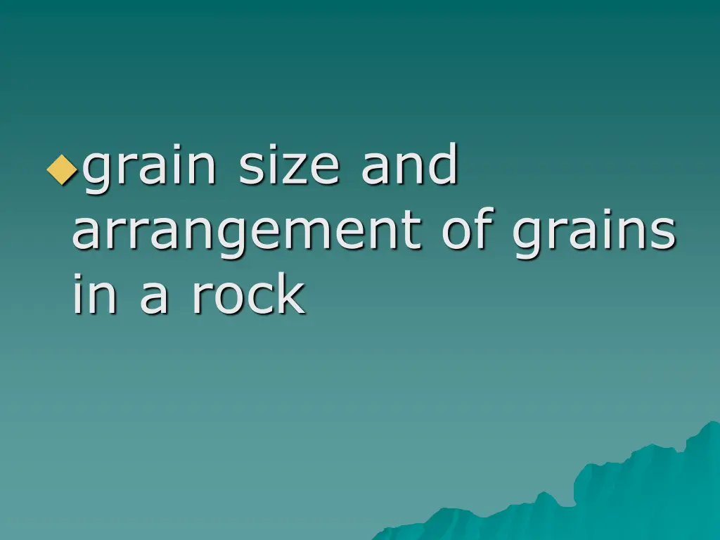 grain size and arrangement of grains in a rock